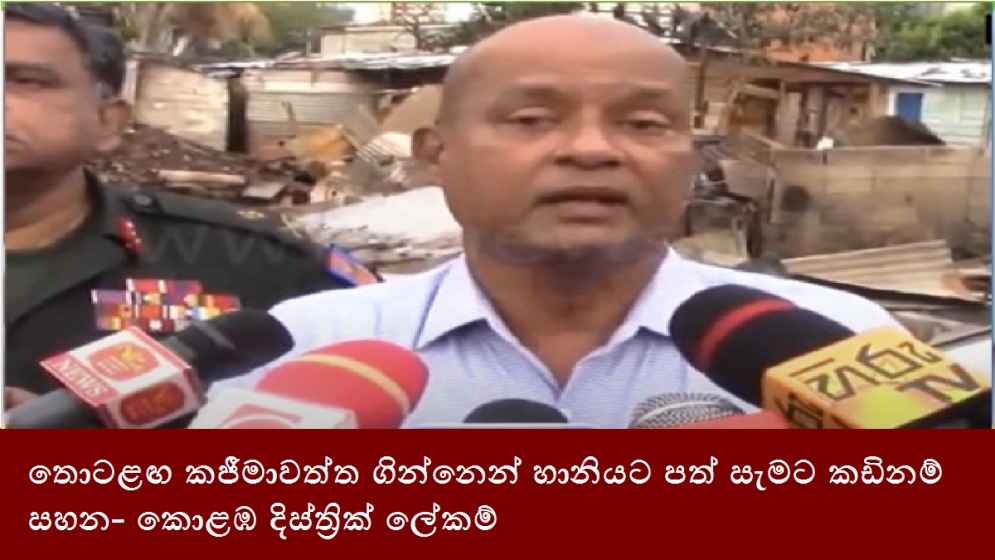 තොටළඟ කජීමාවත්ත ගින්නෙන් හානියට පත් සැමට කඩිනම් සහන- කොළඹ දිස්ත්‍රික් ලේකම්