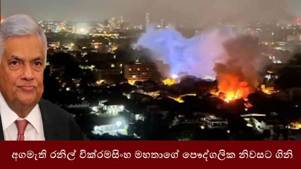 අගමැති රනිල් වික්‍රමසිංහ මහතාගේ පෞද්ගලික නිවසට ගිනි තබයි.