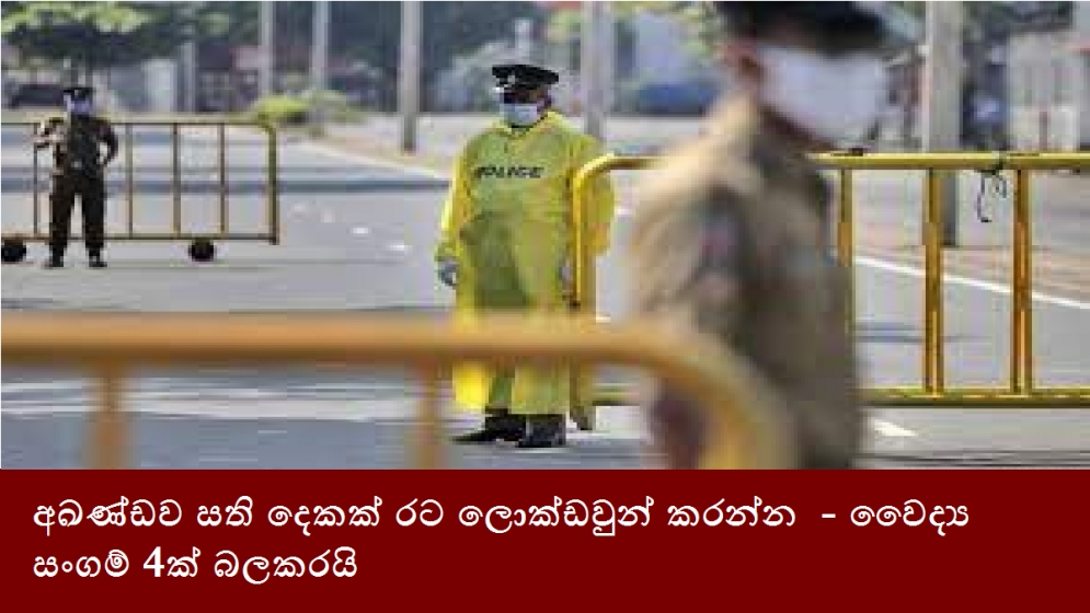 අඛණ්ඩව සති දෙකක් රට ලොක්ඩවුන් කරන්න  - වෛද්‍ය සංගම් 4ක් බලකරයි