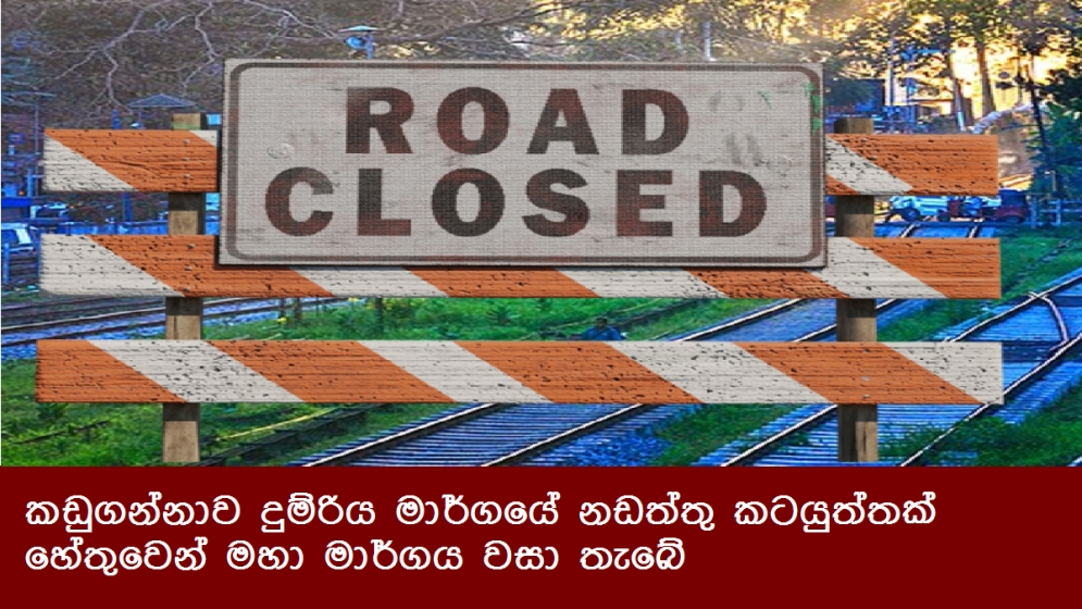 කඩුගන්නාව දුම්රිය මාර්ගයේ නඩත්තු කටයුත්තක් හේතුවෙන් මහා මාර්ගය වසා තැබේ