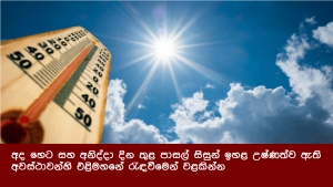 අද හෙට සහ අනිද්දා දින තුළ පාසල් සිසුන් ඉහළ උෂ්ණත්ව ඇති අවස්ථාවන්හි එළිමහනේ රැඳවීමෙන් වළකින්න