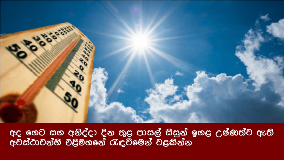 අද හෙට සහ අනිද්දා දින තුළ පාසල් සිසුන් ඉහළ උෂ්ණත්ව ඇති අවස්ථාවන්හි එළිමහනේ රැඳවීමෙන් වළකින්න