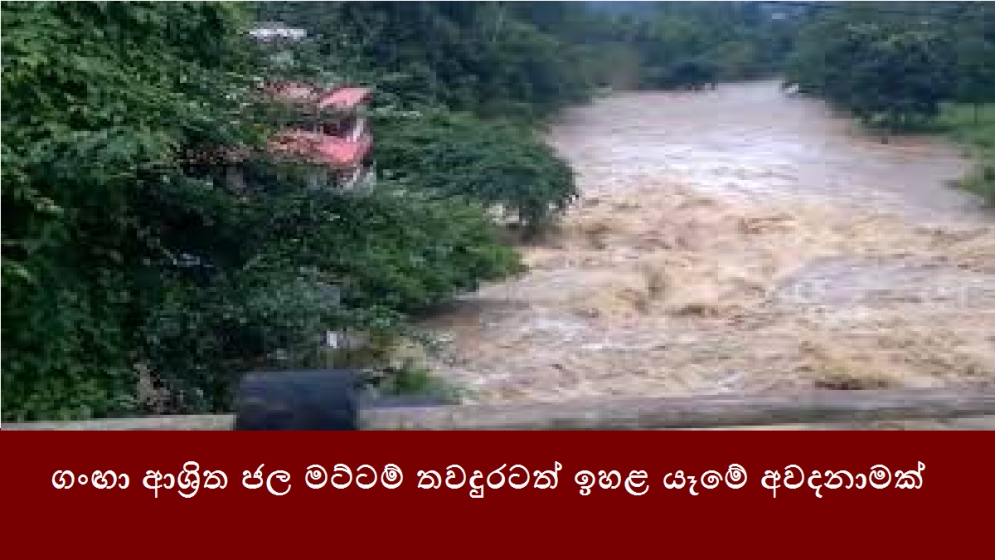 ගංඟා ආශ්‍රිත ජල මට්ටම් තවදුරටත් ඉහළ යෑමේ අවදනාමක්